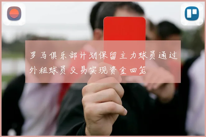 罗马俱乐部计划保留主力球员通过外租球员交易实现资金回笼