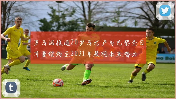 罗马诺报道20岁马尤卢与巴黎圣日耳曼续约至2031年展现未来潜力