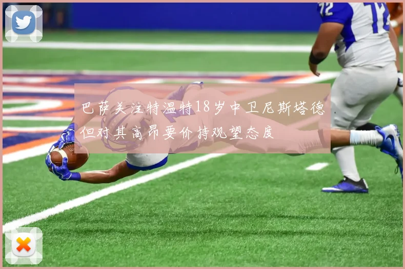 巴萨关注特温特18岁中卫尼斯塔德但对其高昂要价持观望态度