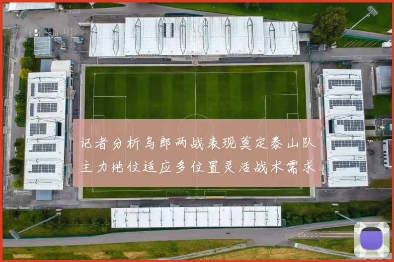 记者分析乌郎两战表现奠定泰山队主力地位适应多位置灵活战术需求