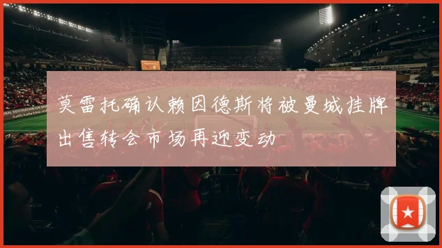 莫雷托确认赖因德斯将被曼城挂牌出售转会市场再迎变动